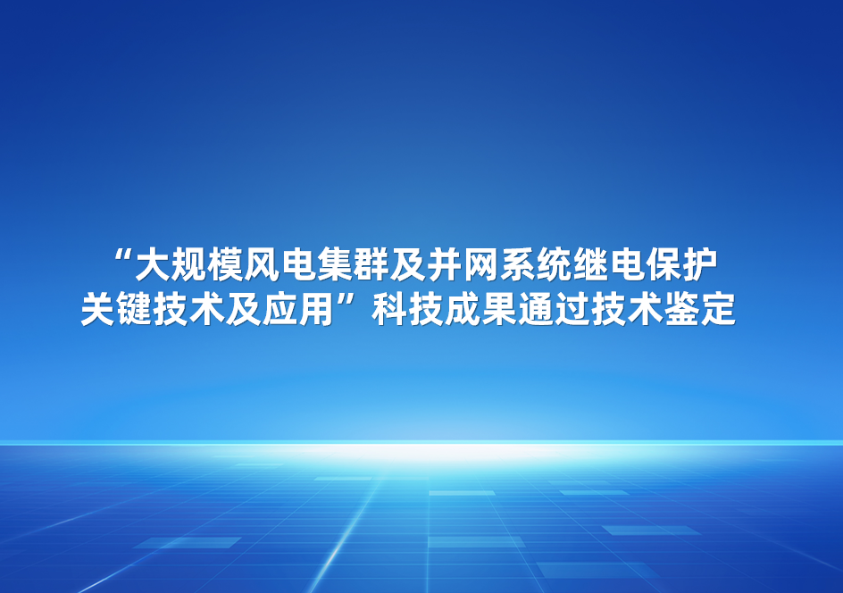 四方股份參與的“大規(guī)模風(fēng)電集群及并網(wǎng)系統(tǒng)繼電保護(hù)關(guān)鍵技術(shù)及應(yīng)用”科技成果通過(guò)技術(shù)鑒定